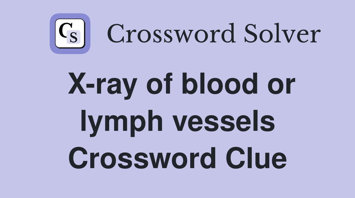 X-ray of blood or lymph vessels Crossword Clue