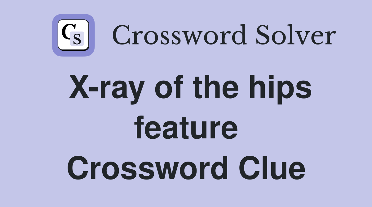 X-ray of the hips feature Crossword Clue