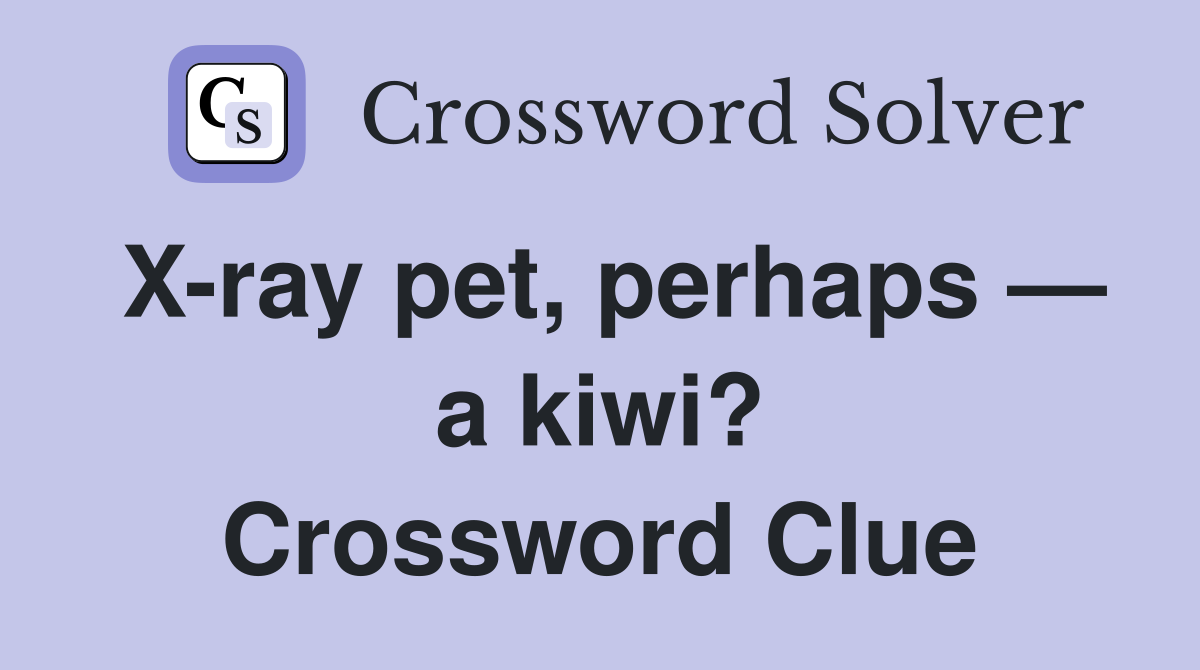 X-ray pet, perhaps — a kiwi? Crossword Clue