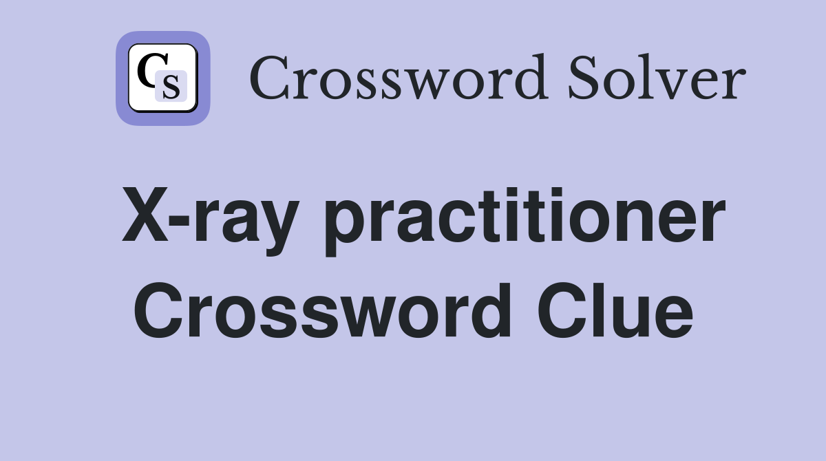 X-ray practitioner Crossword Clue