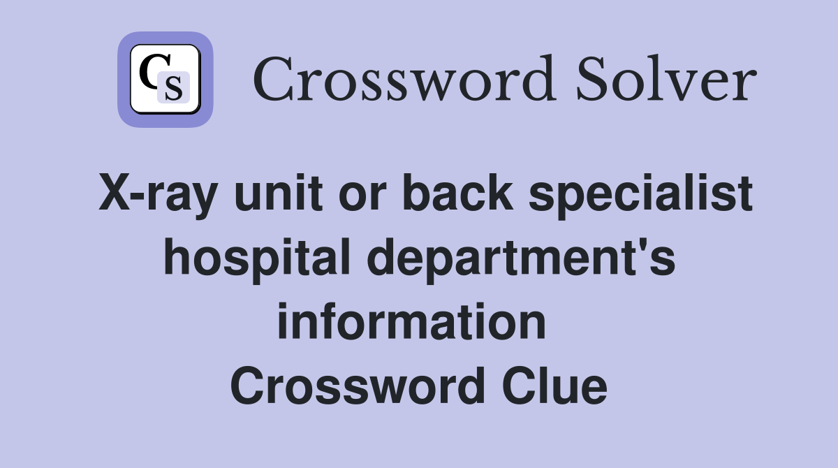 X-ray unit or back specialist hospital department's information  Crossword Clue