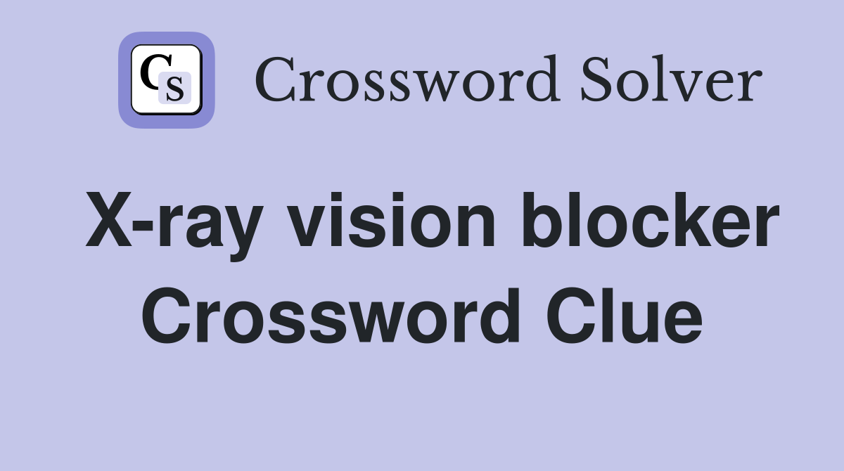 X-ray vision blocker Crossword Clue