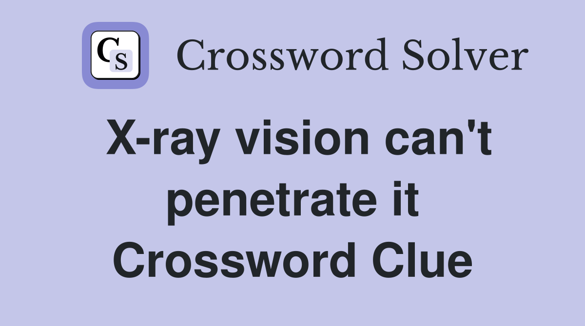 X-ray vision can't penetrate it Crossword Clue