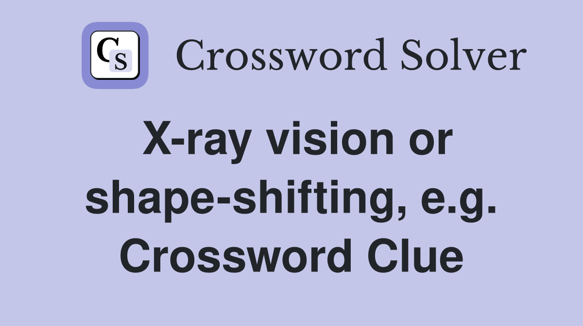 X-ray vision or shape-shifting, e.g. Crossword Clue