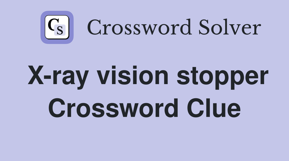 X-ray vision stopper Crossword Clue