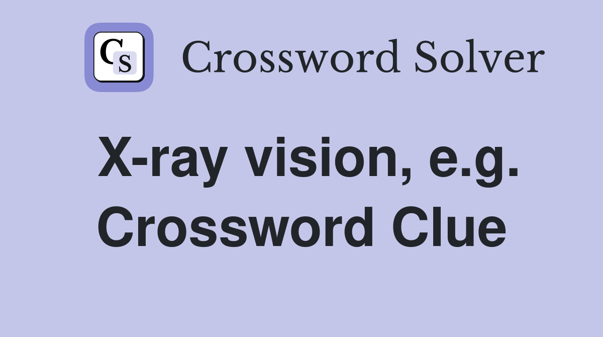 X-ray vision, e.g. Crossword Clue