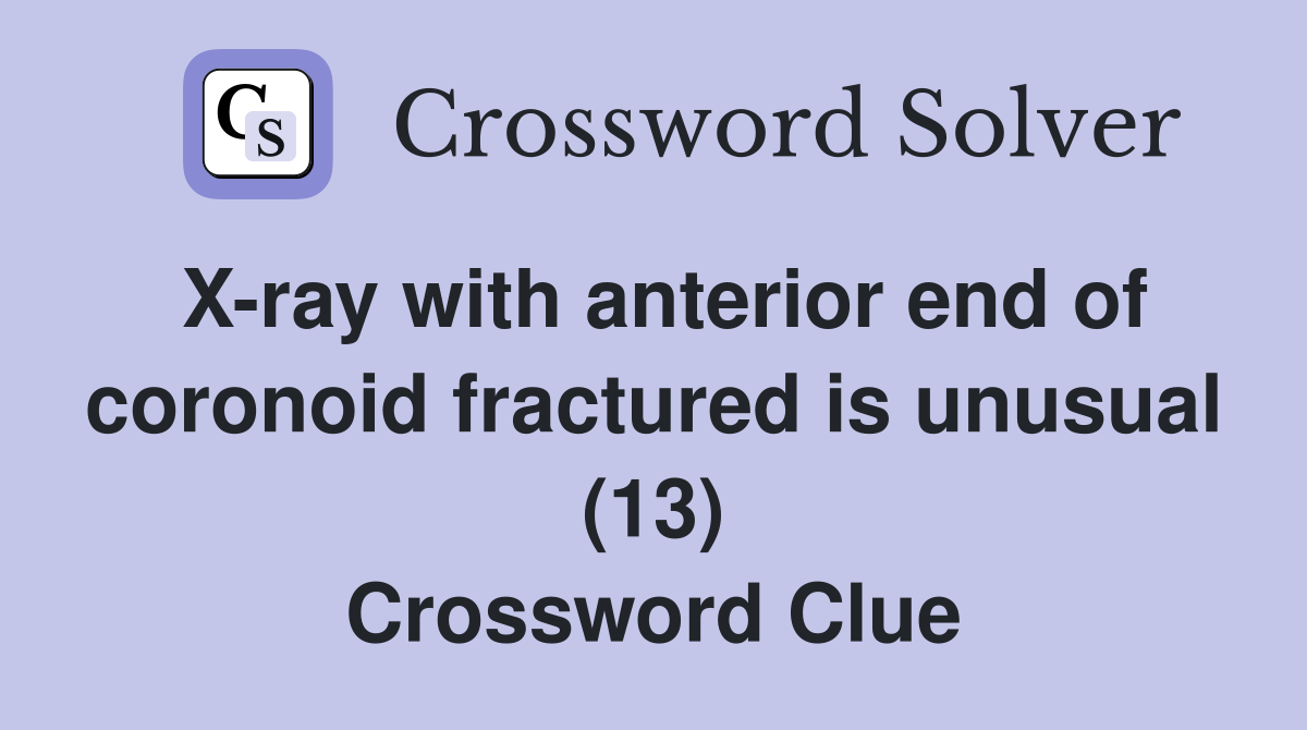X-ray with anterior end of coronoid fractured is unusual (13) Crossword Clue