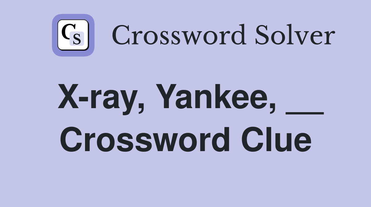 X-ray, Yankee, __ Crossword Clue