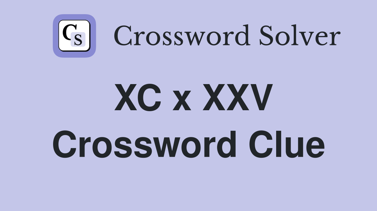 XC x XXV Crossword Clue