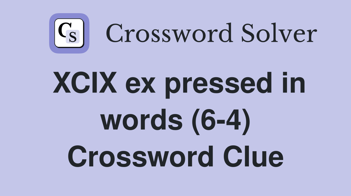XCIX ex pressed in words (6-4) Crossword Clue