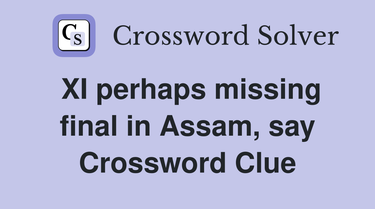 XI perhaps missing final in Assam, say Crossword Clue