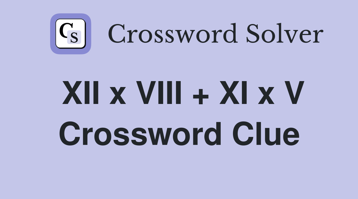 XII x VIII + XI x V Crossword Clue