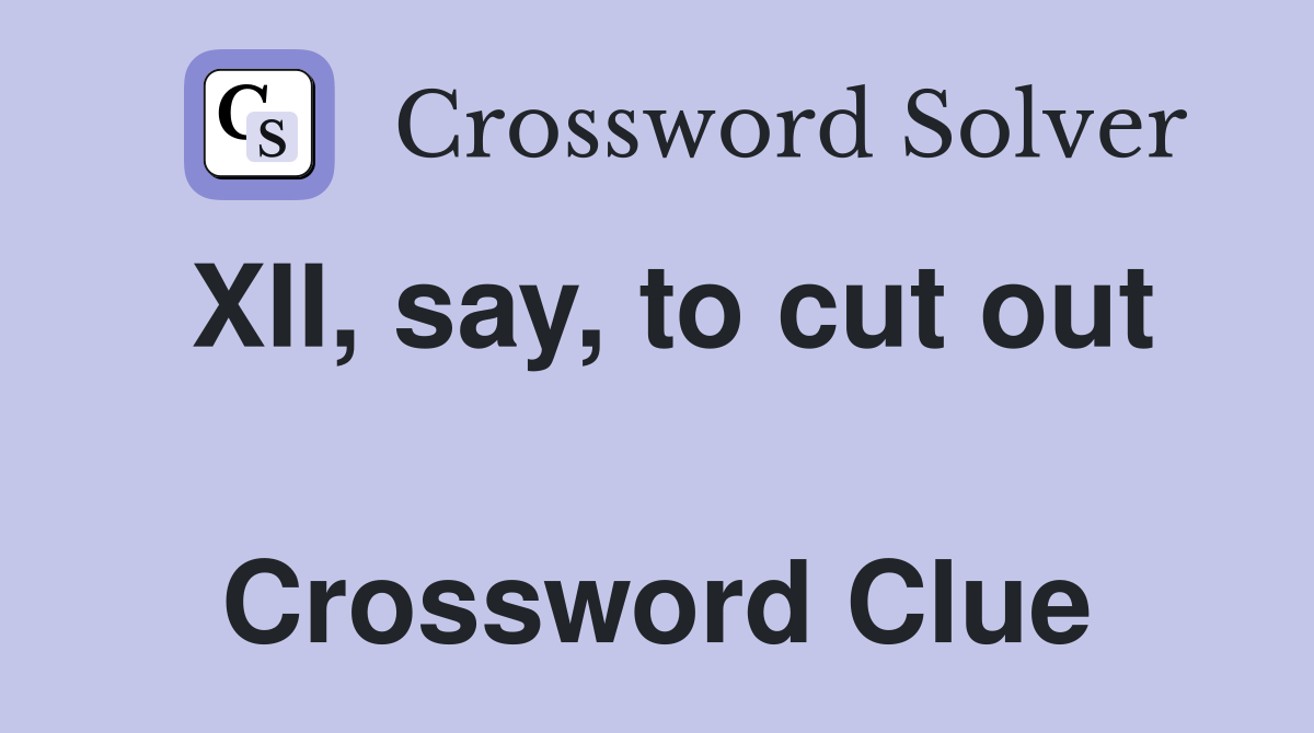 XII, say, to cut out  Crossword Clue