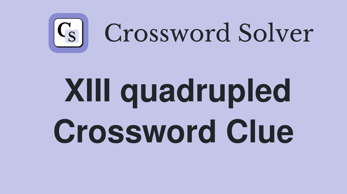 XIII quadrupled Crossword Clue