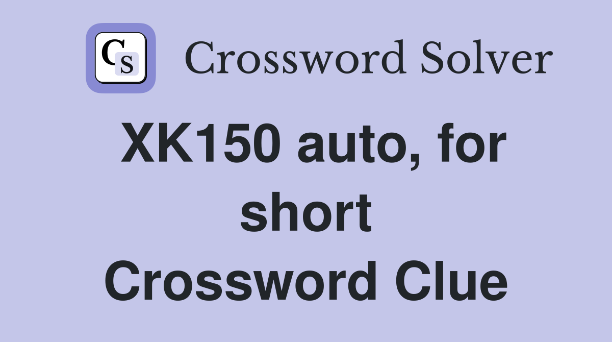 XK150 auto, for short Crossword Clue
