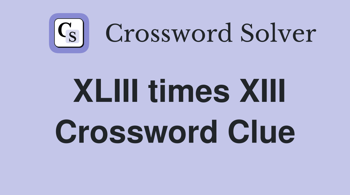 XLIII times XIII Crossword Clue