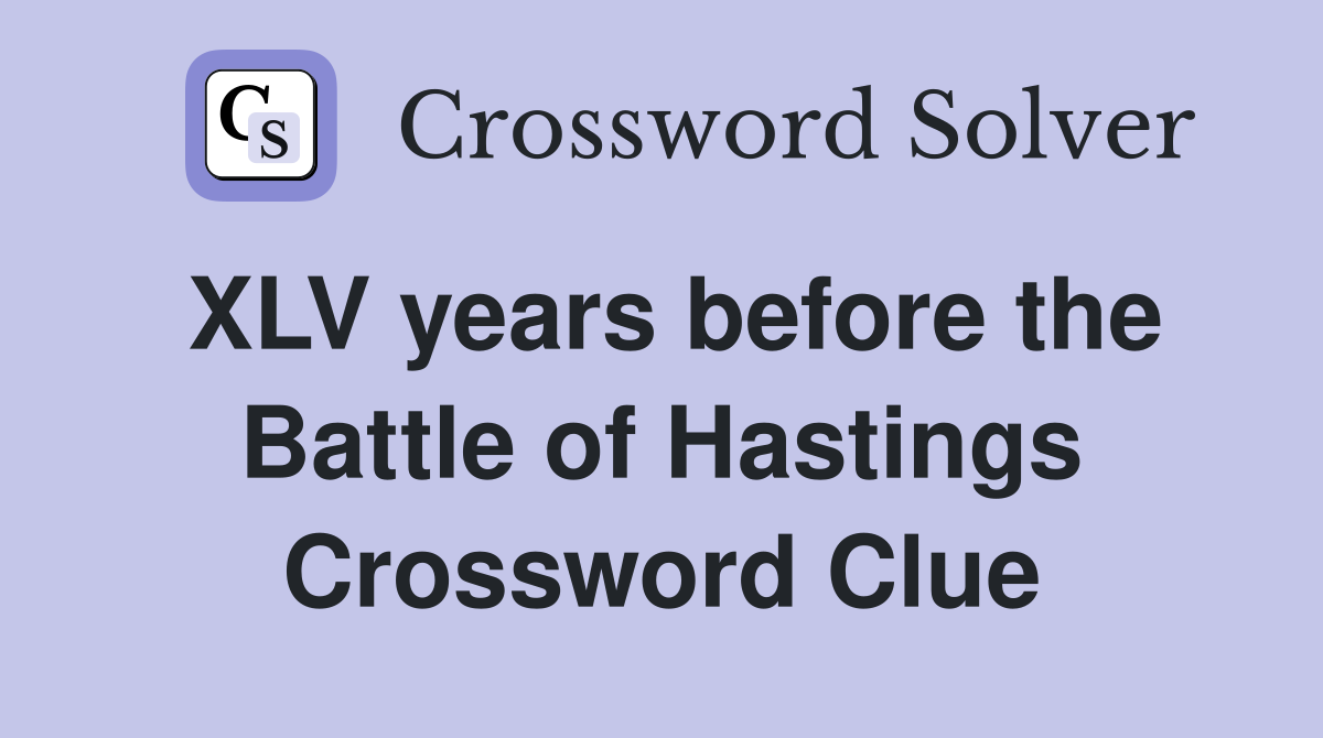 XLV years before the Battle of Hastings Crossword Clue