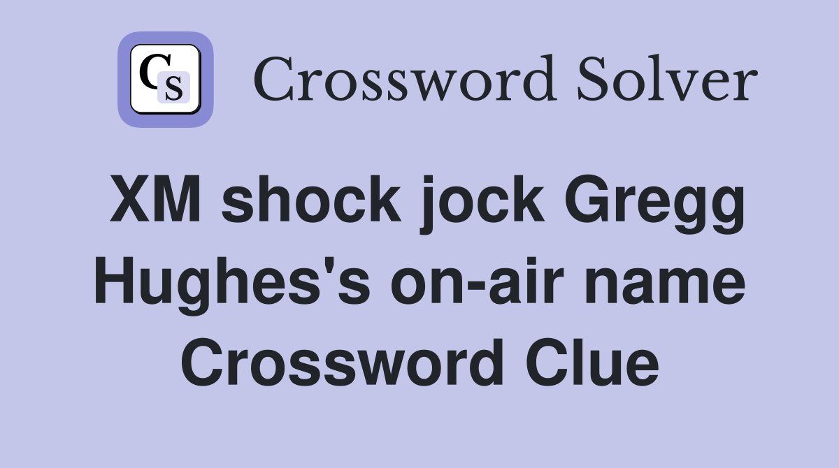 XM shock jock Gregg Hughes's on-air name Crossword Clue