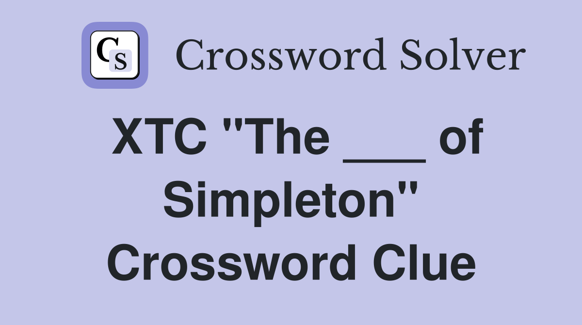XTC "The ___ of Simpleton" Crossword Clue