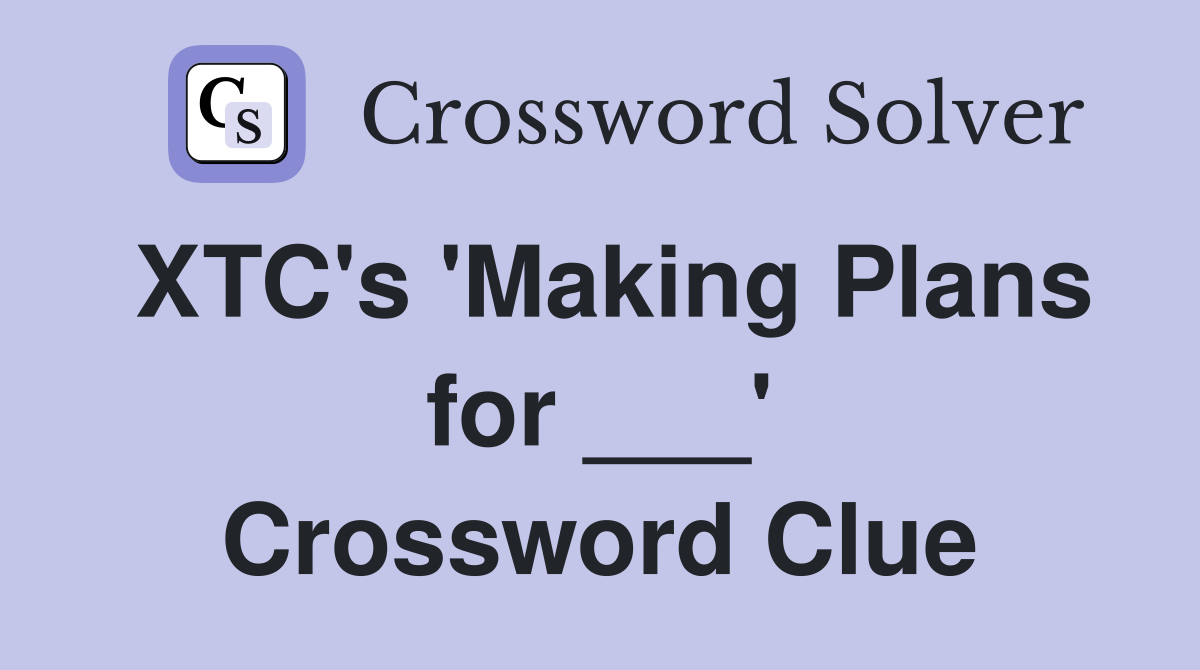 XTC's 'Making Plans for ___' Crossword Clue