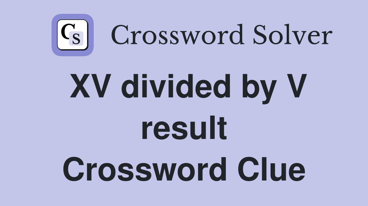 XV divided by V result Crossword Clue