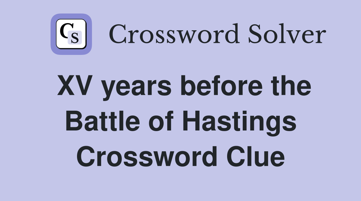 XV years before the Battle of Hastings Crossword Clue