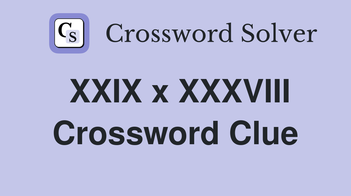 XXIX x XXXVIII Crossword Clue
