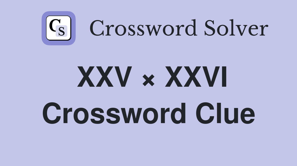XXV × XXVI Crossword Clue