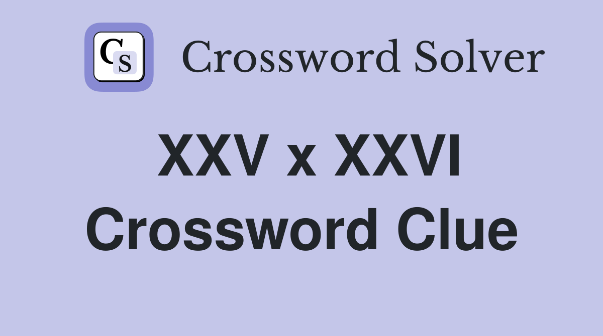 XXV x XXVI Crossword Clue