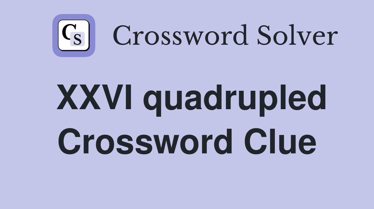 XXVI quadrupled Crossword Clue