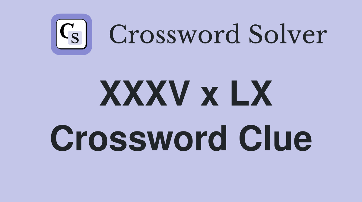XXXV x LX Crossword Clue