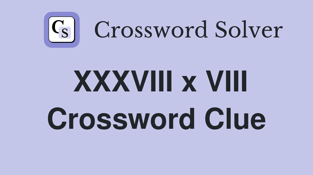 XXXVIII x VIII Crossword Clue