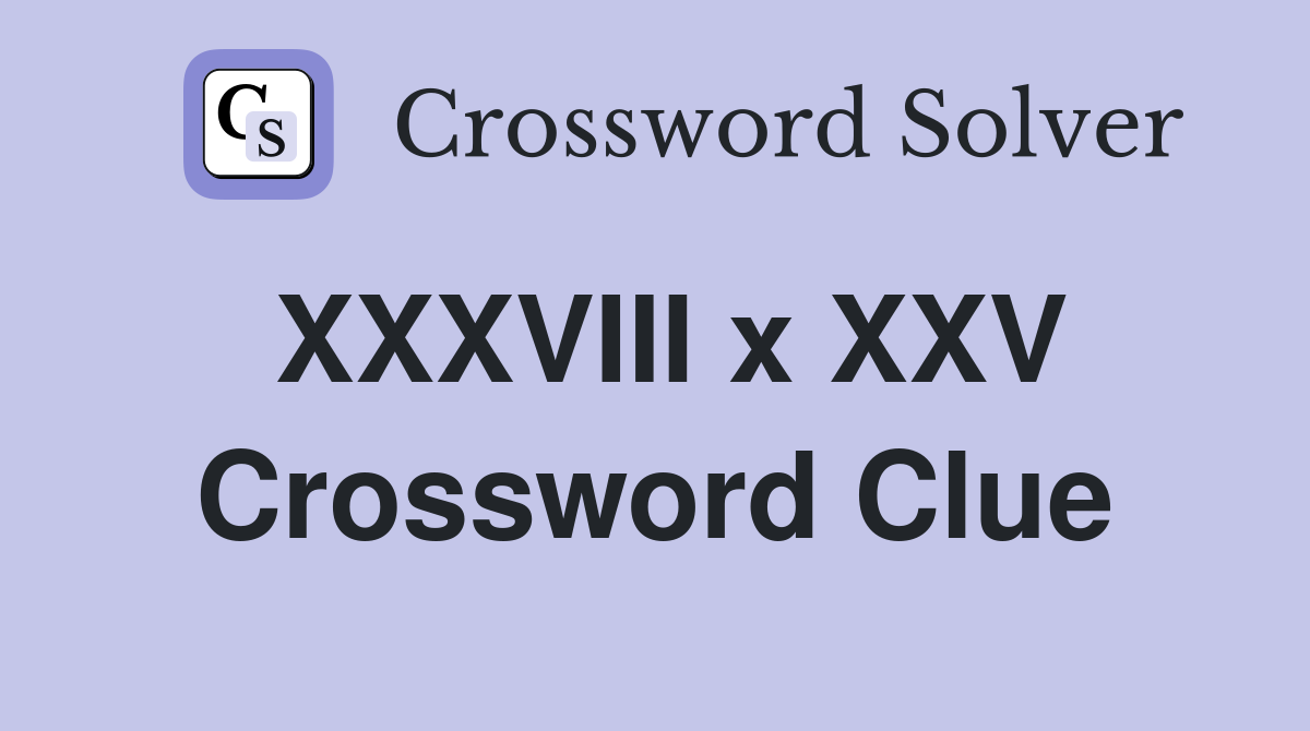 XXXVIII x XXV Crossword Clue