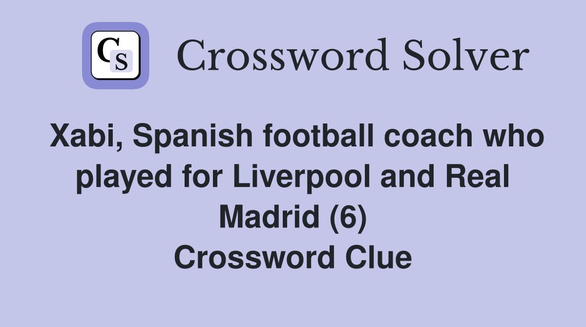 Xabi, Spanish football coach who played for Liverpool and Real Madrid (6) Crossword Clue