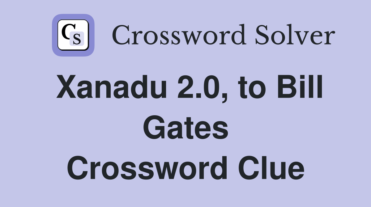 Xanadu 2.0, to Bill Gates Crossword Clue