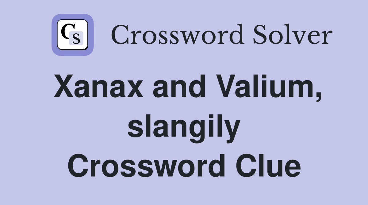 Xanax and Valium, slangily Crossword Clue