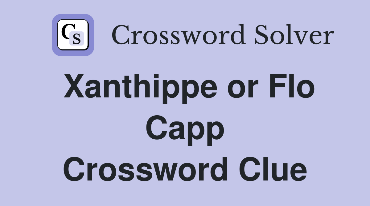 Xanthippe or Flo Capp Crossword Clue