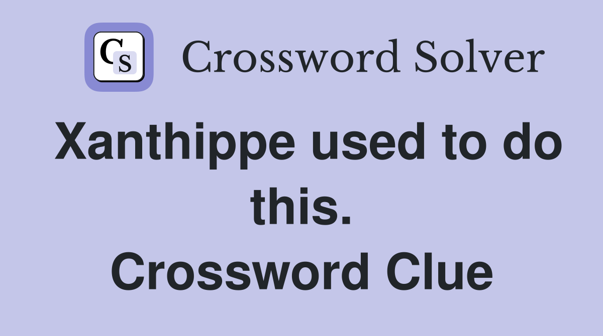 Xanthippe used to do this. Crossword Clue