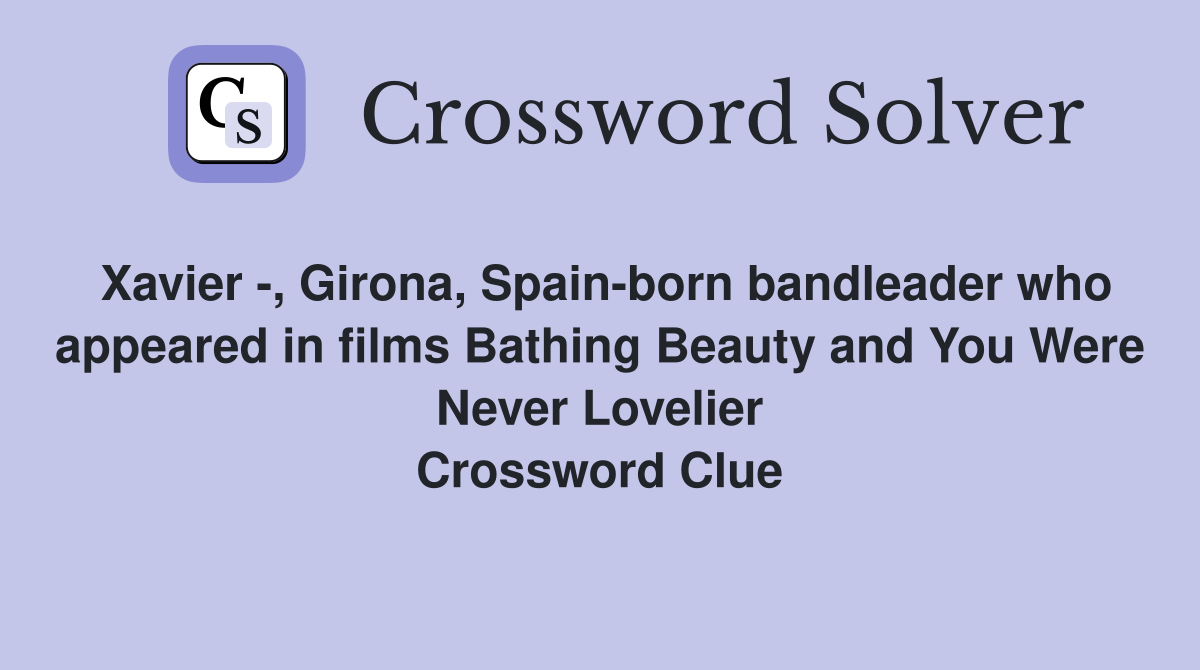 Xavier -, Girona, Spain-born bandleader who appeared in films Bathing Beauty and You Were Never Lovelier Crossword Clue