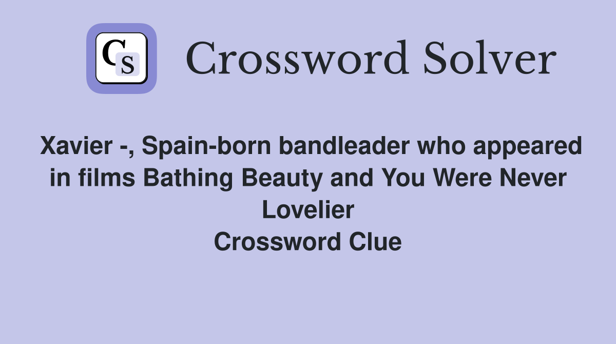 Xavier -, Spain-born bandleader who appeared in films Bathing Beauty and You Were Never Lovelier Crossword Clue