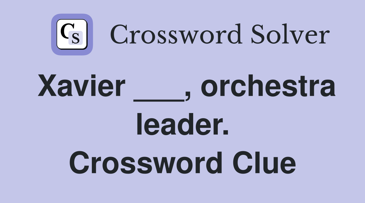 Xavier ___, orchestra leader. Crossword Clue