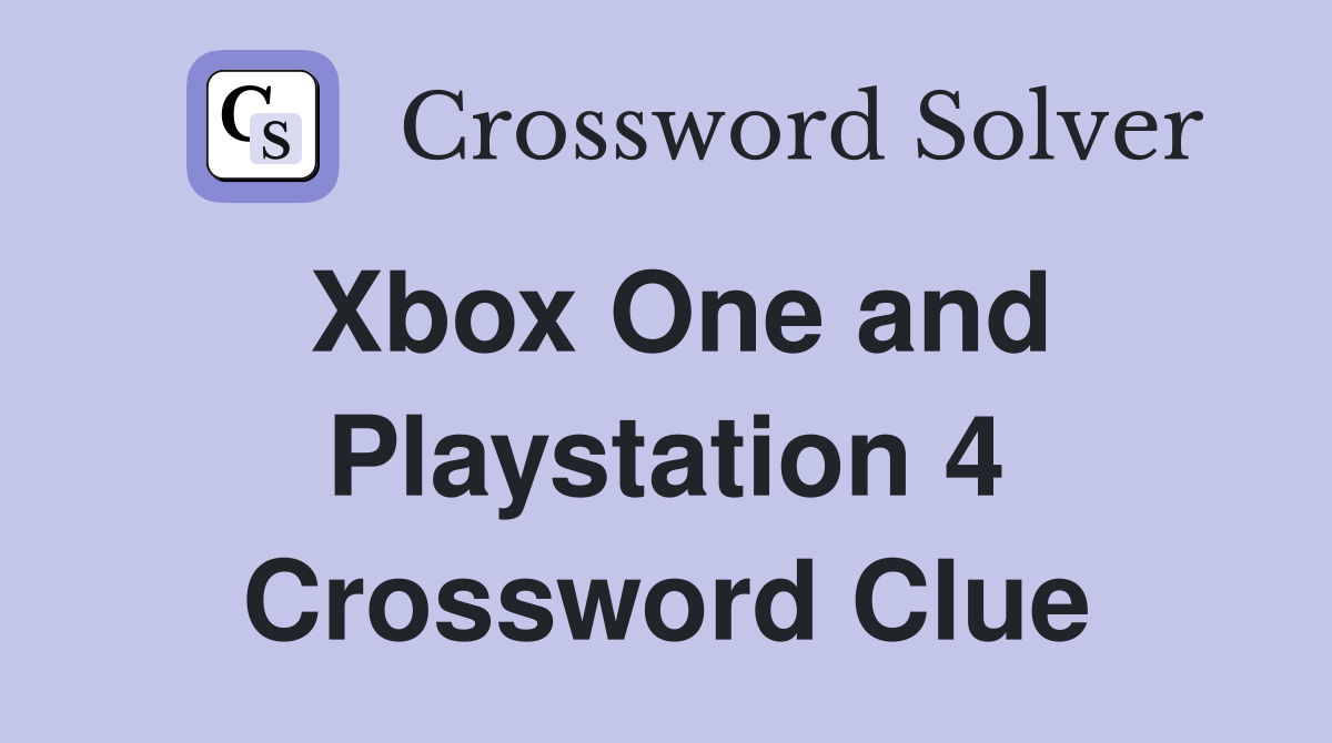 Xbox One and Playstation 4 Crossword Clue