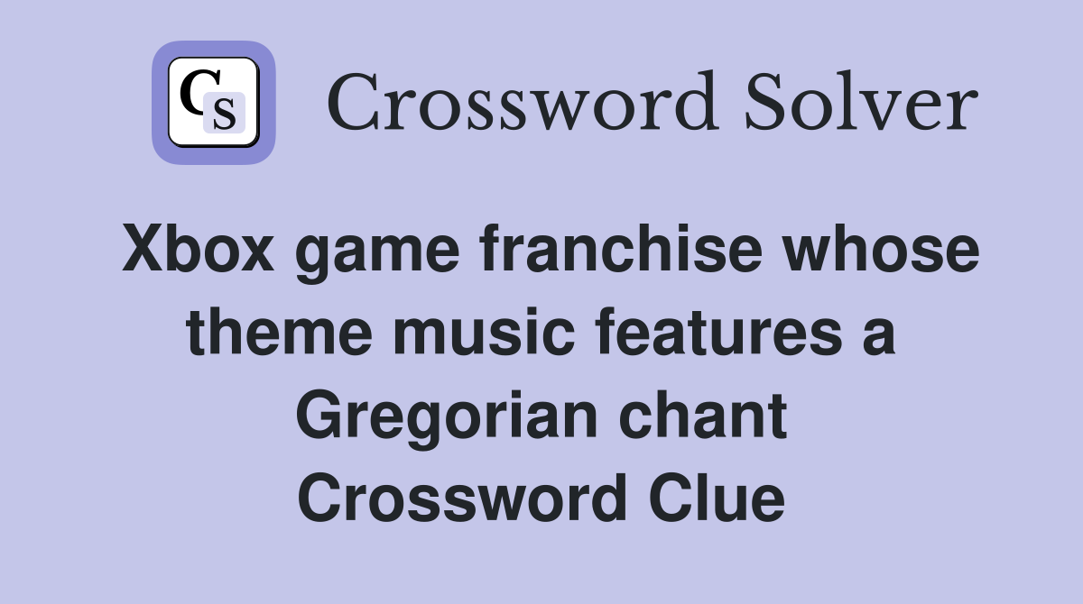Xbox game franchise whose theme music features a Gregorian chant Crossword Clue
