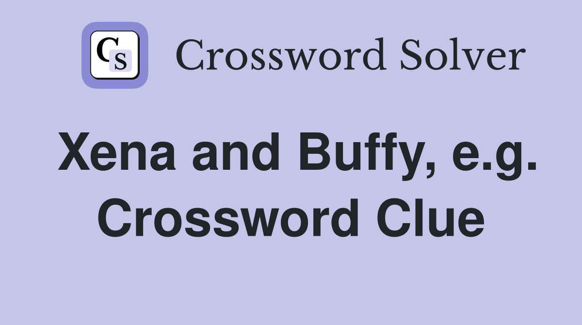 Xena and Buffy, e.g. Crossword Clue