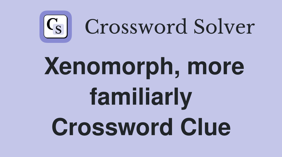 Xenomorph, more familiarly Crossword Clue
