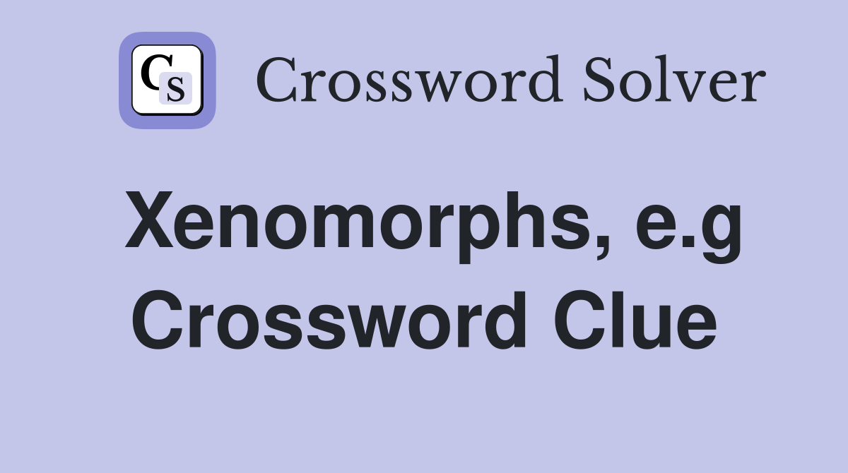 Xenomorphs, e.g Crossword Clue
