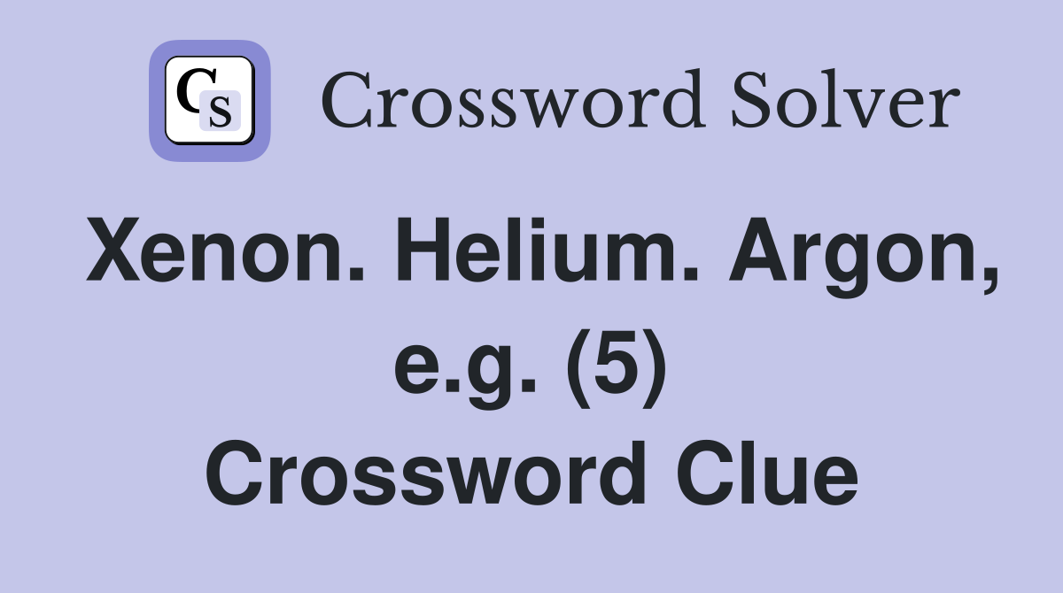 Xenon. Helium. Argon, e.g. (5) Crossword Clue