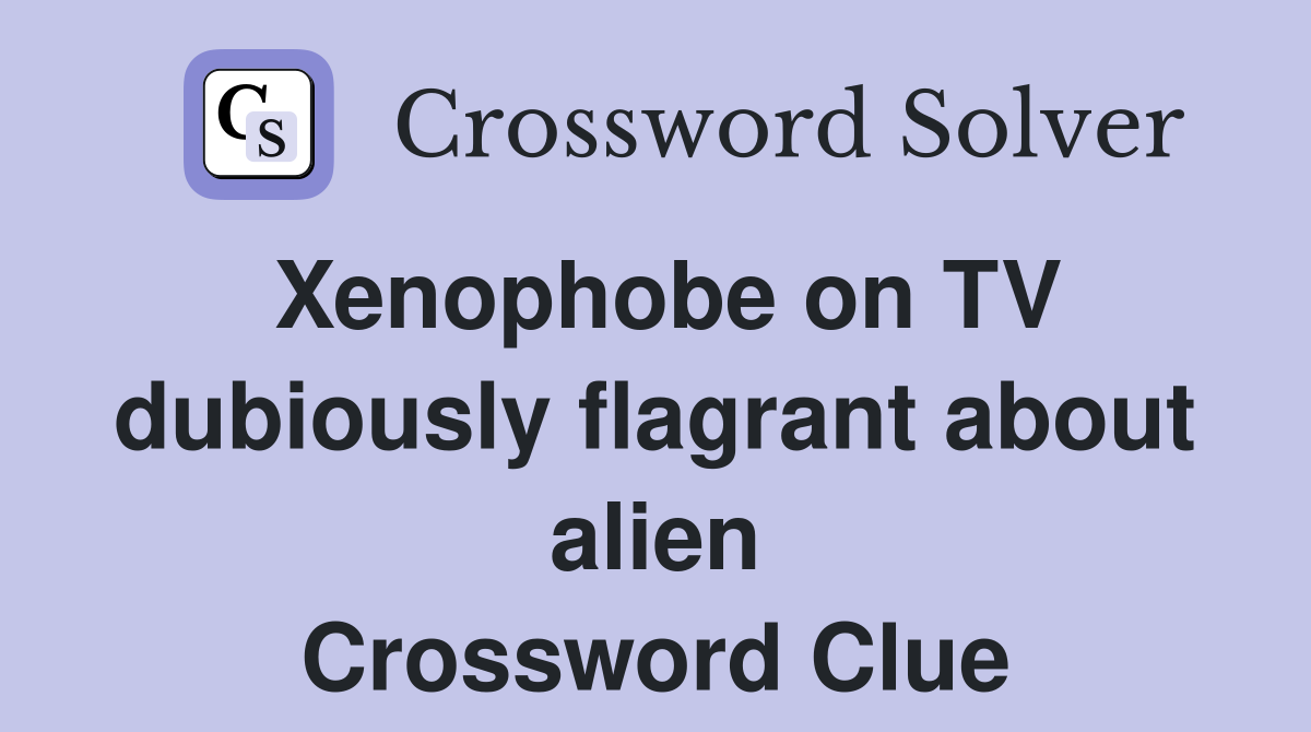 Xenophobe on TV dubiously flagrant about alien Crossword Clue