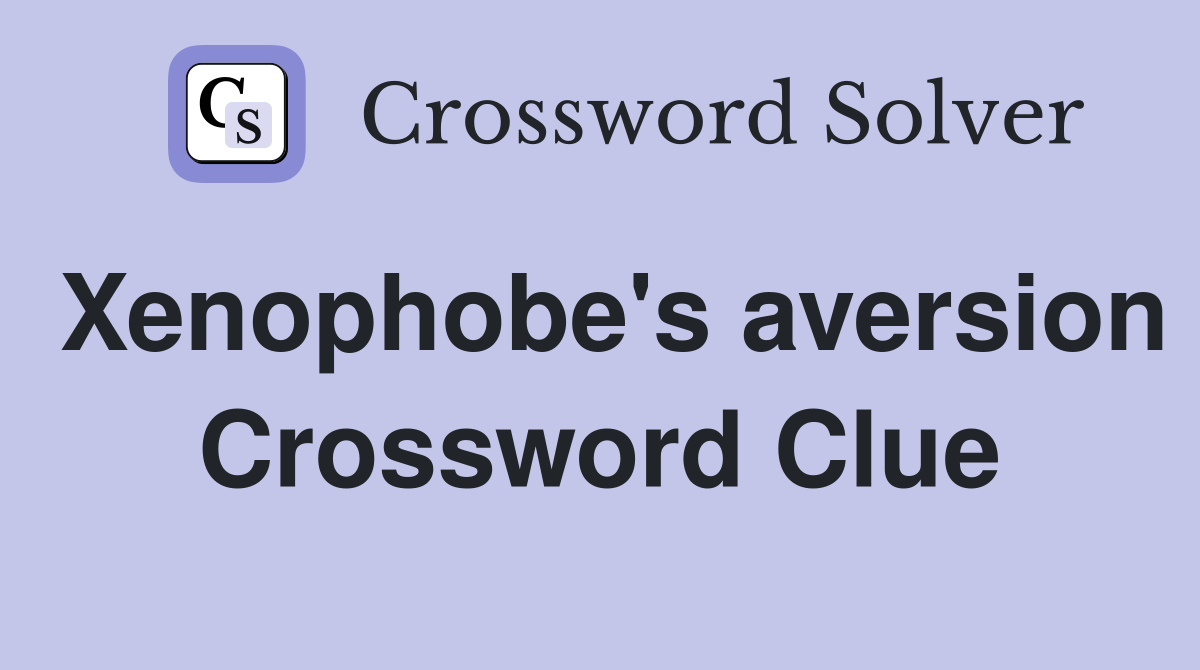 Xenophobe's aversion Crossword Clue