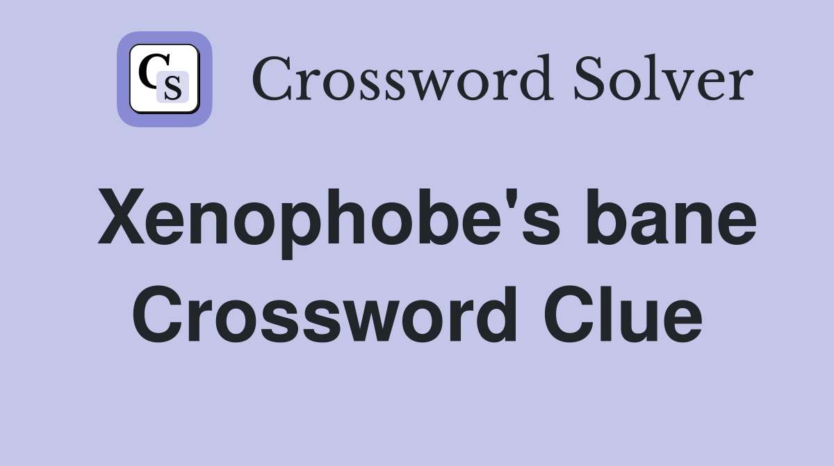 Xenophobe's bane Crossword Clue